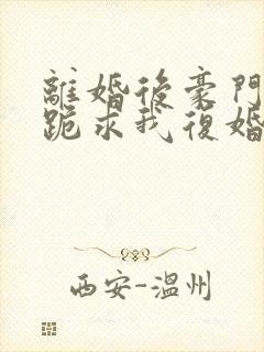 离婚后豪门前夫跪求我复婚无广告