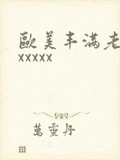 欧美丰满老熟妇xxxxx