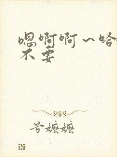 嗯啊啊～哈啊啊不要