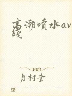 高潮喷水av在线