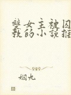 双女主被囚禁调教的小说推荐