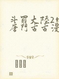 斗罗大陆2绝世唐门古古漫画网