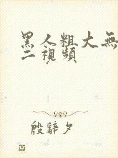 黑人粗大无一区二视频封面