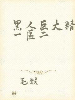 黑人巨大精品区一区二