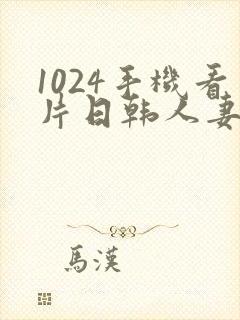 1024手机看片日韩人妻