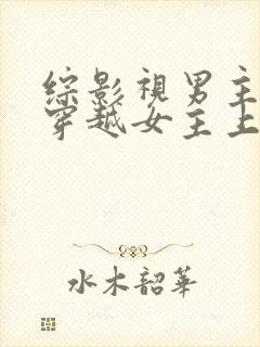 综影视男主出轨穿越女主上位