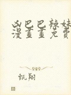 凶巴巴辣妹弱点漫画画免费读土豪漫