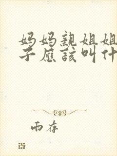 妈妈亲姐姐的儿子应该叫什么