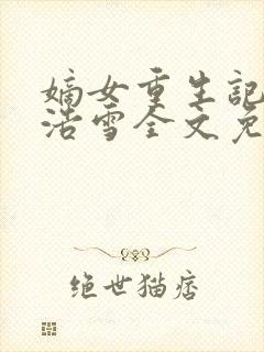 嫡女重生记六月浩雪全文免费阅读