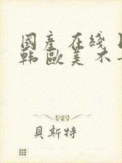 国产 在线 日韩 欧美 不卡