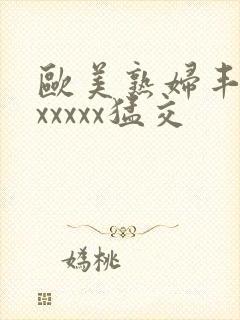 欧美熟妇丰满乱xxxxx猛交