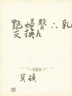 艳妇臀∴乳欲伦交换h