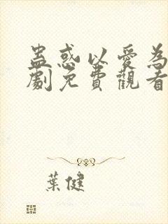 蛊惑以爱为蛊短剧免费观看