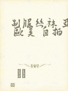 制服丝袜 亚洲 欧美 自拍