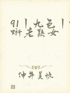 91丨九色丨蝌蚪老熟女