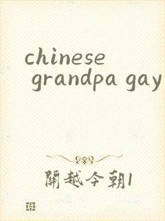 chinese grandpa gay cock