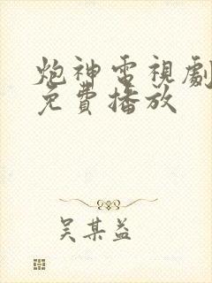 炮神电视剧全集免费播放