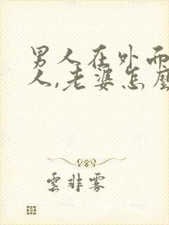 男人在外面有女人,老婆怎么办