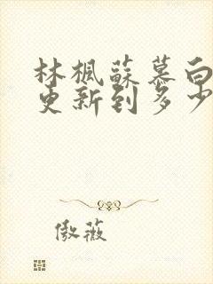 林枫苏慕白刚刚更新到多少章节