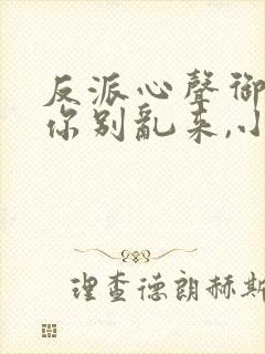 反派心声御姐们你别乱来,小说