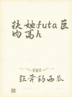 扶她futa巨肉高h