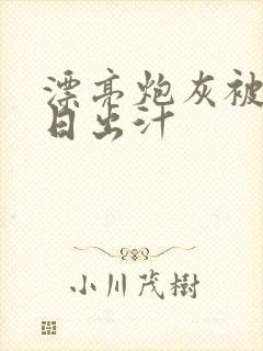 漂亮炮灰被男主日出汁