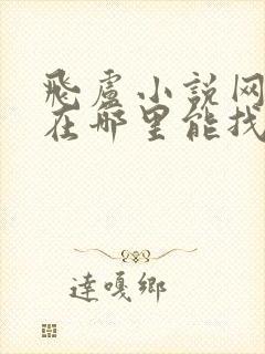 飞卢小说网小说在哪里能找到免费的