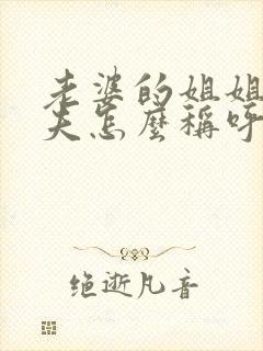 老婆的姐姐的丈夫怎么称呼