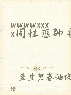 wwwwxxxx同性恋帅哥亚洲封面