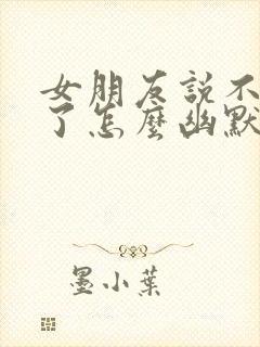 女朋友说不理你了怎么幽默回复