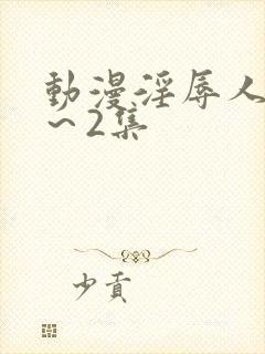 动漫淫辱人妻1～2集