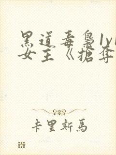 黑道毒枭1v1女主《抢夺(1v1黑道)》