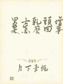 男士乳头增大了是怎么回事还有点疼封面