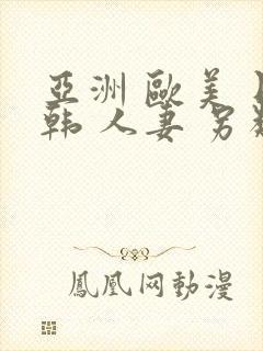 亚洲 欧美 日韩 人妻 另类