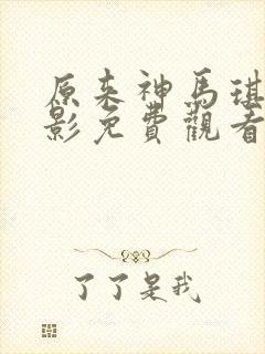 原来神马琪琪电影免费观看
