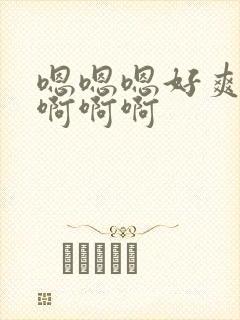 嗯嗯嗯好爽啊啊啊啊啊