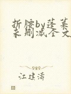 折腰by蓬莱客未删减全文免费