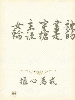 女主穿书被男主轮流抢走的小说