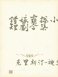 错嫁霸总小甜妻短剧合集