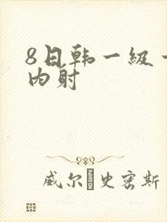 8日韩一级一片内射