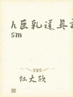 h巨乳道具调教sm