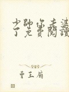 少帅你老婆又跑了免费阅读下拉式