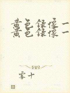 黄色录像一级片黄色录像一级