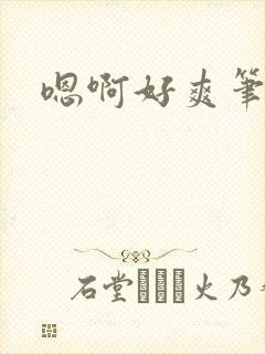 嗯啊好爽笔趣阁