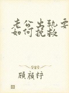 老公出轨要离婚如何挽救