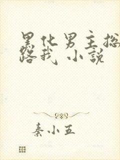 黑化男主总想套路我 小说