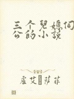 三个儿媳伺候公公的小说