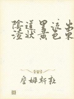 阴道里流出豆腐渣状黄色东西