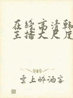 在线高清韩国女主播大尺度裸体