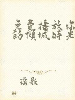 免费播放你和我的倾城时光全集